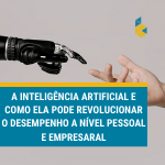 A inteligência artificial e como ela pode revolucionar o desempenho a nível pessoal e empresarial