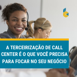 A-terceirizacao-de-call-center-e-o-que-voc-precisa-para-focar-no-seu-negocio