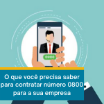 O que você precisa saber para contratar número 0800 para a sua empresa