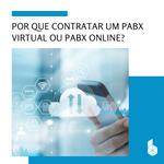 Por que contratar um PABX Virtual ou PABX online?