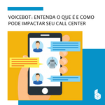 Voicebot: Entenda o que é e como pode impactar seu Call Center