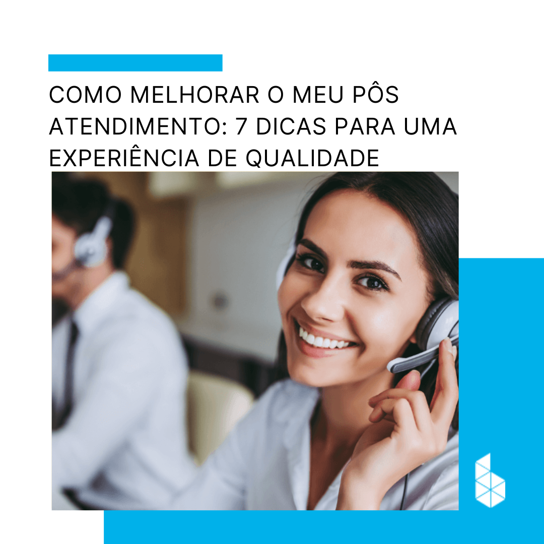 Como melhorar o meu pós-atendimento: 7 dicas para uma experiência de qualidade